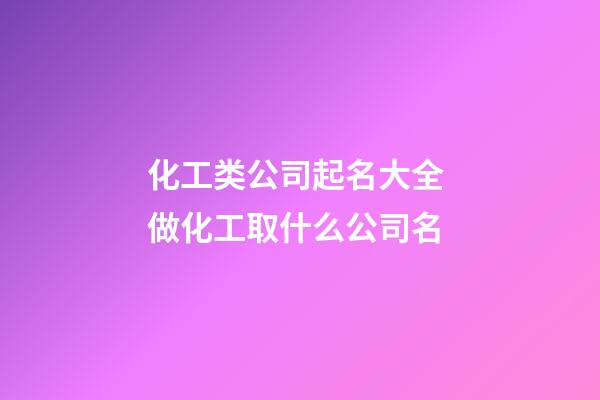化工类公司起名大全 做化工取什么公司名-第1张-公司起名-玄机派